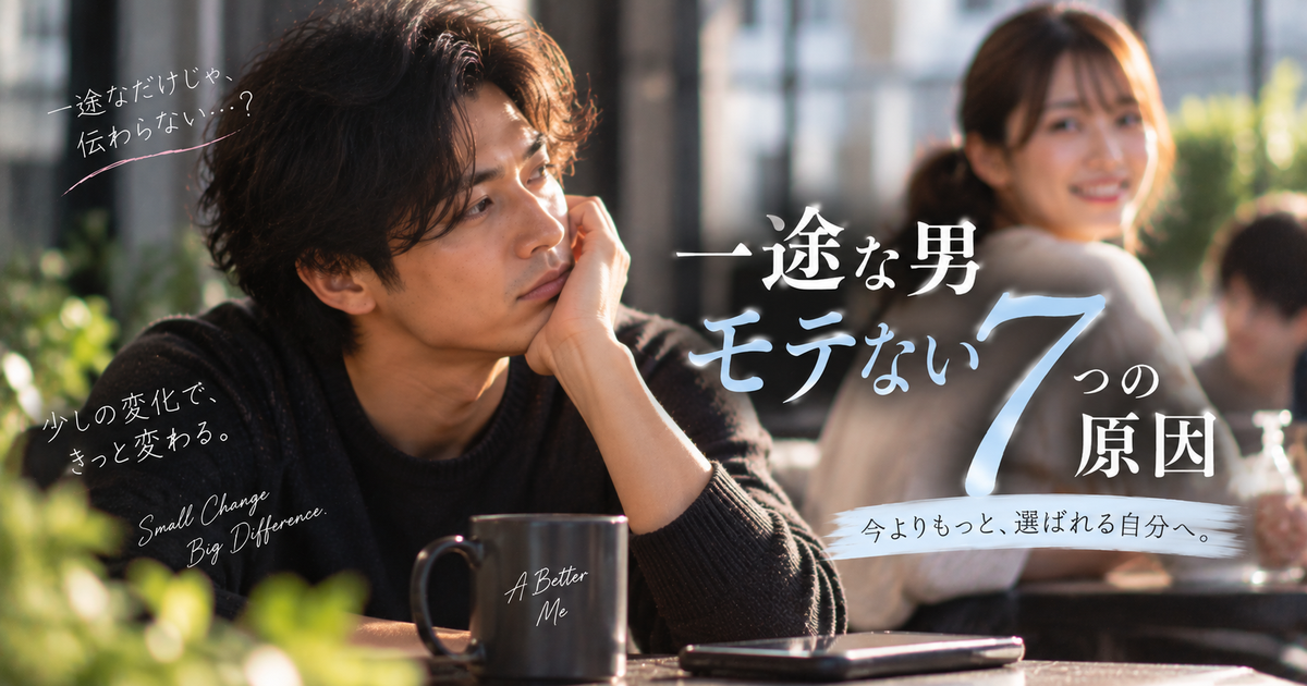 一途な男モテない7つの原因｜会話・LINE・外見の小さな改善で印象が劇的に変わる！