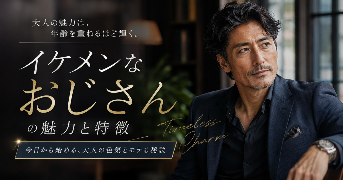 イケメンなおじさんの魅力と特徴を徹底解説｜今すぐ始めたい大人の色気とモテる秘訣