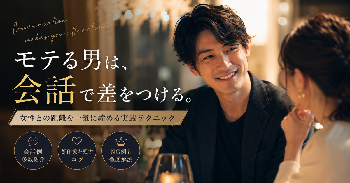 モテる男が使う女性との会話例｜初対面から距離を縮める実践テク＆NG例も徹底解説