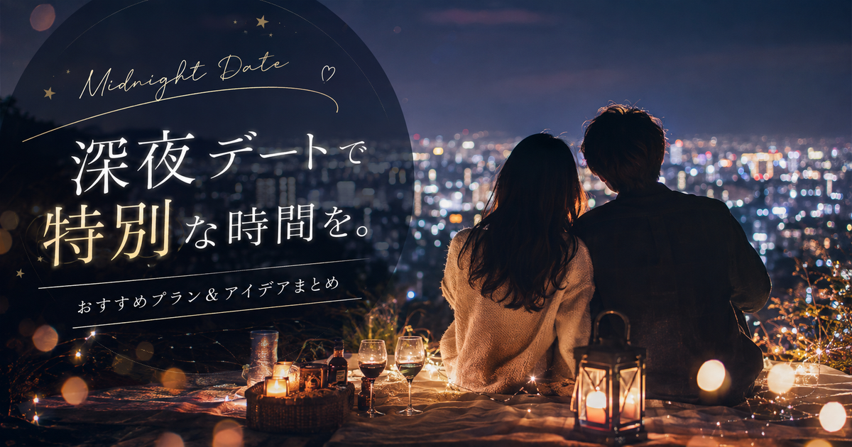 深夜デートで何をする？おすすめプラン＆アイデアまとめ｜夜の特別な時間を二人で楽しむ方法を徹底解説
